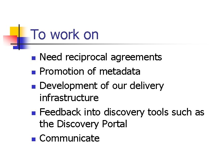 To work on n n Need reciprocal agreements Promotion of metadata Development of our