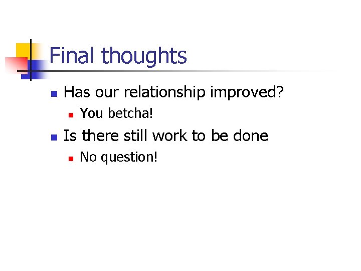 Final thoughts n Has our relationship improved? n n You betcha! Is there still