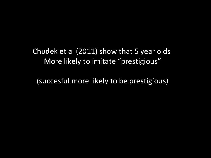 Chudek et al (2011) show that 5 year olds More likely to imitate “prestigious”