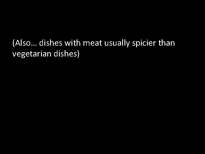 (Also… dishes with meat usually spicier than vegetarian dishes) 