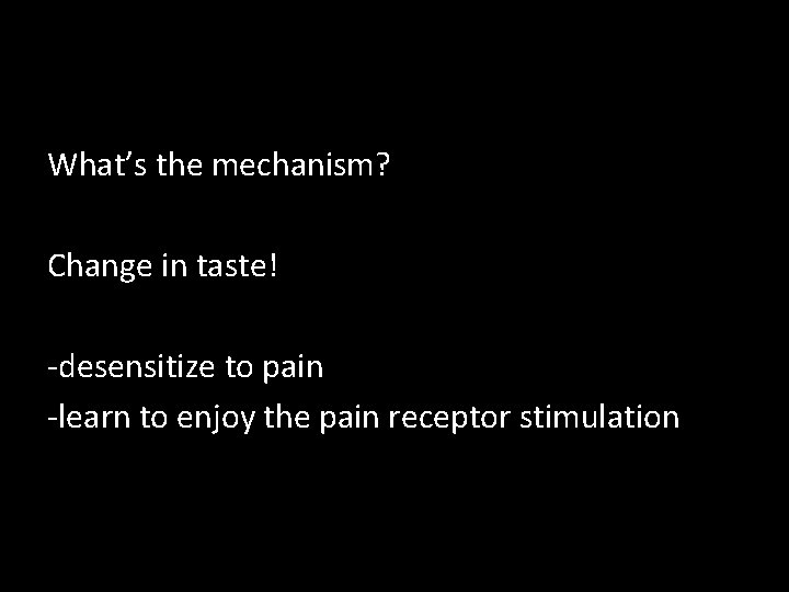 What’s the mechanism? Change in taste! -desensitize to pain -learn to enjoy the pain