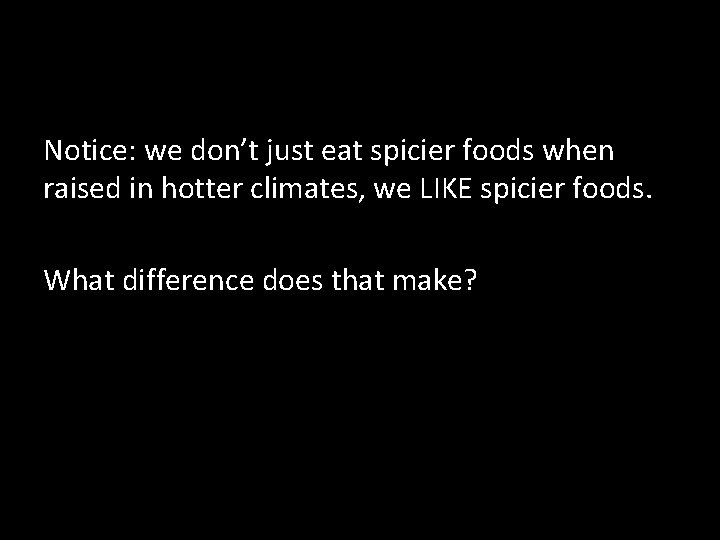 Notice: we don’t just eat spicier foods when raised in hotter climates, we LIKE