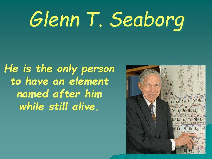 Glenn T. Seaborg He is the only person to have an element named after