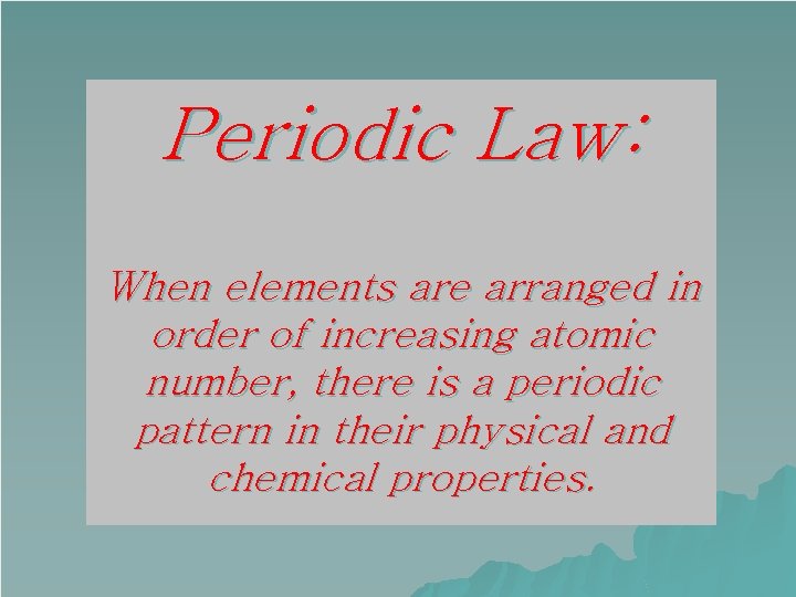 Periodic Law: When elements are arranged in order of increasing atomic number, there is