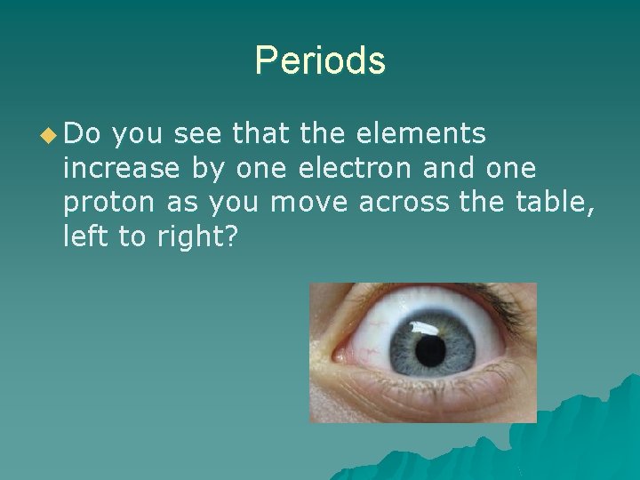 Periods u Do you see that the elements increase by one electron and one