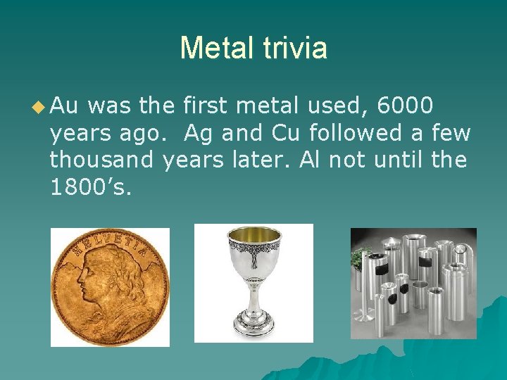 Metal trivia u Au was the first metal used, 6000 years ago. Ag and