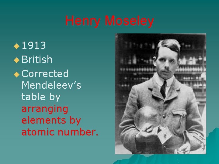 Henry Moseley u 1913 u British u Corrected Mendeleev’s table by arranging elements by