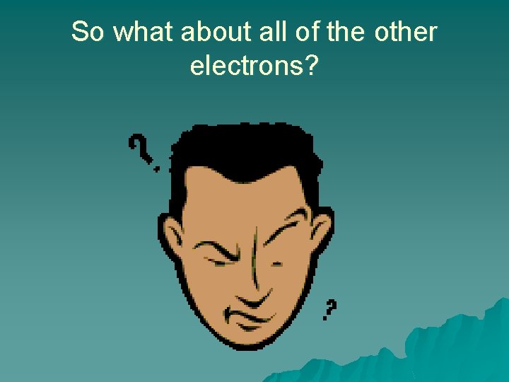 So what about all of the other electrons? 