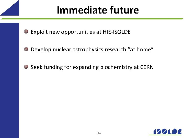 Immediate future Exploit new opportunities at HIE-ISOLDE Develop nuclear astrophysics research “at home” Seek