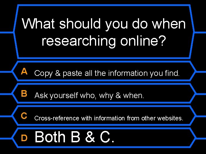 What should you do when researching online? A Copy & paste all the information