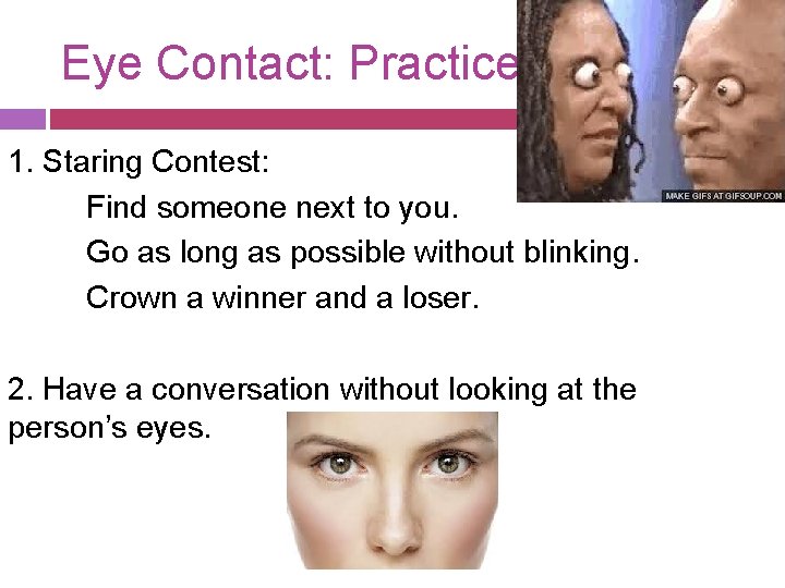 Eye Contact: Practice 1. Staring Contest: Find someone next to you. Go as long