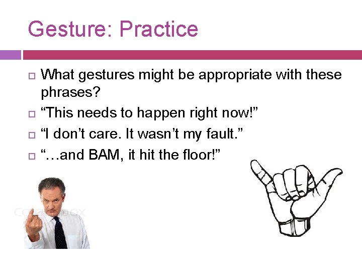 Gesture: Practice What gestures might be appropriate with these phrases? “This needs to happen