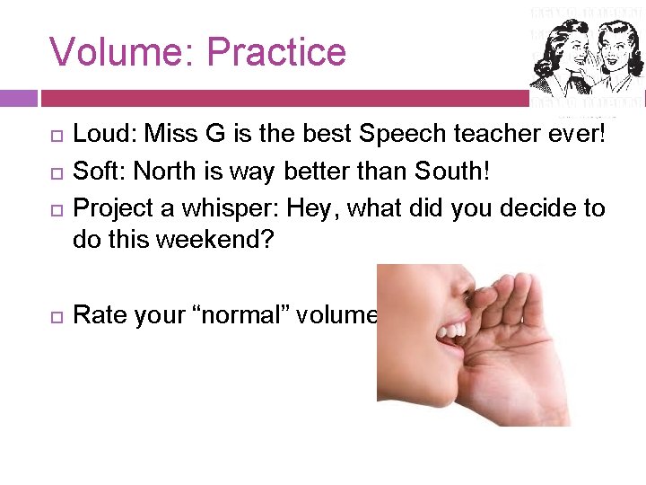 Volume: Practice Loud: Miss G is the best Speech teacher ever! Soft: North is