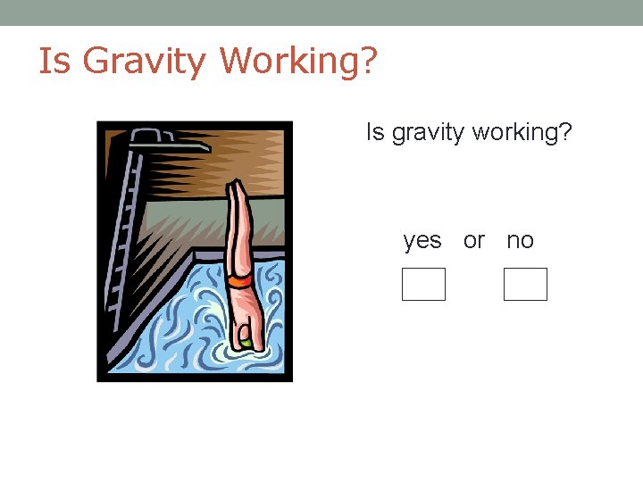 Is Gravity Working? Is gravity working? yes or no 