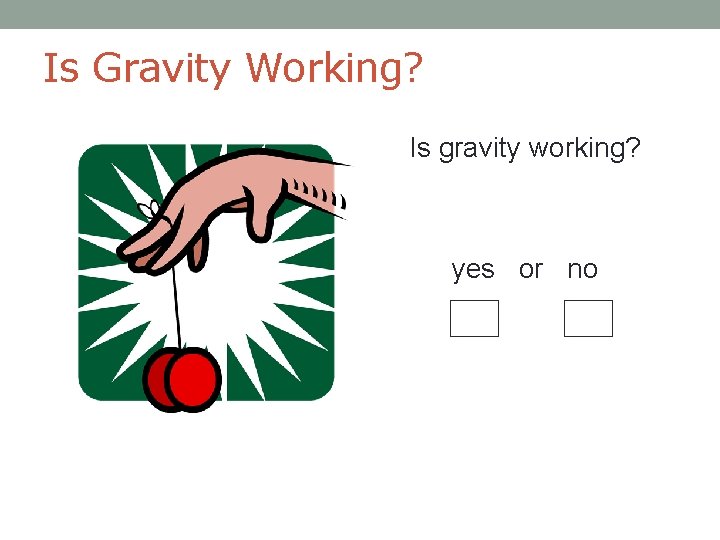 Is Gravity Working? Is gravity working? yes or no 