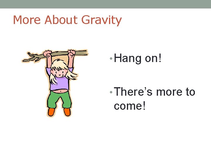 More About Gravity • Hang on! • There’s more to come! 