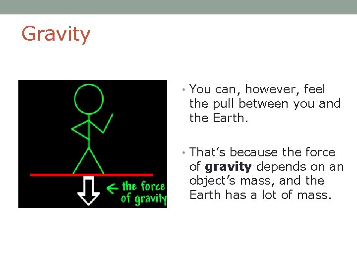 Gravity • You can, however, feel the pull between you and the Earth. •