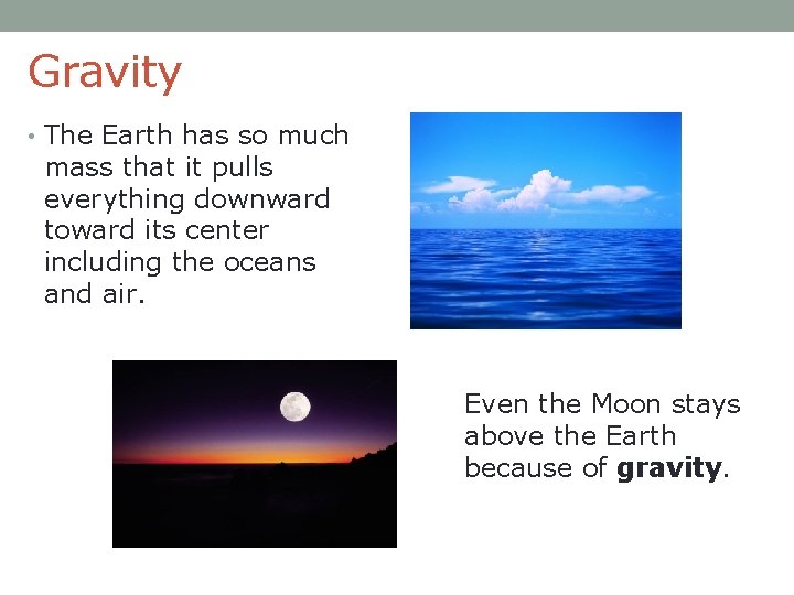 Gravity • The Earth has so much mass that it pulls everything downward toward