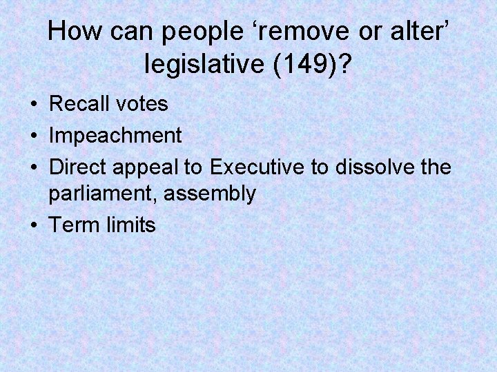 How can people ‘remove or alter’ legislative (149)? • Recall votes • Impeachment •