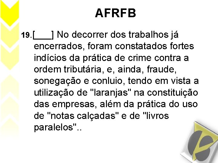AFRFB 19. [___] No decorrer dos trabalhos já encerrados, foram constatados fortes indícios da