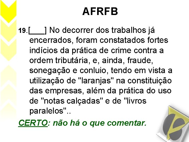AFRFB 19. [___] No decorrer dos trabalhos já encerrados, foram constatados fortes indícios da