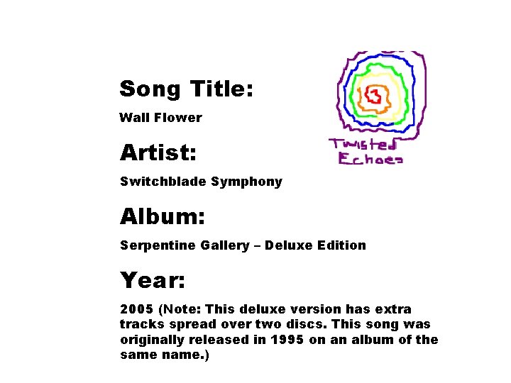 Song Title: Wall Flower Artist: Switchblade Symphony Album: Serpentine Gallery – Deluxe Edition Year: