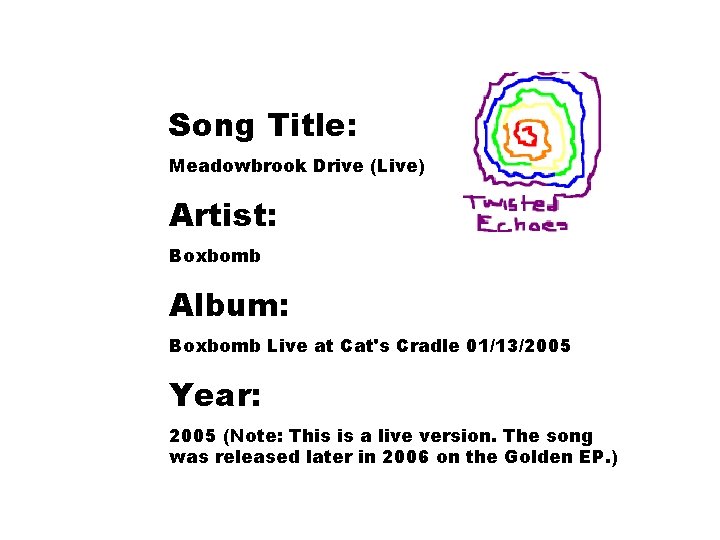 Song Title: Meadowbrook Drive (Live) Artist: Boxbomb Album: Boxbomb Live at Cat's Cradle 01/13/2005