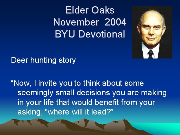 Elder Oaks November 2004 BYU Devotional Deer hunting story “Now, I invite you to