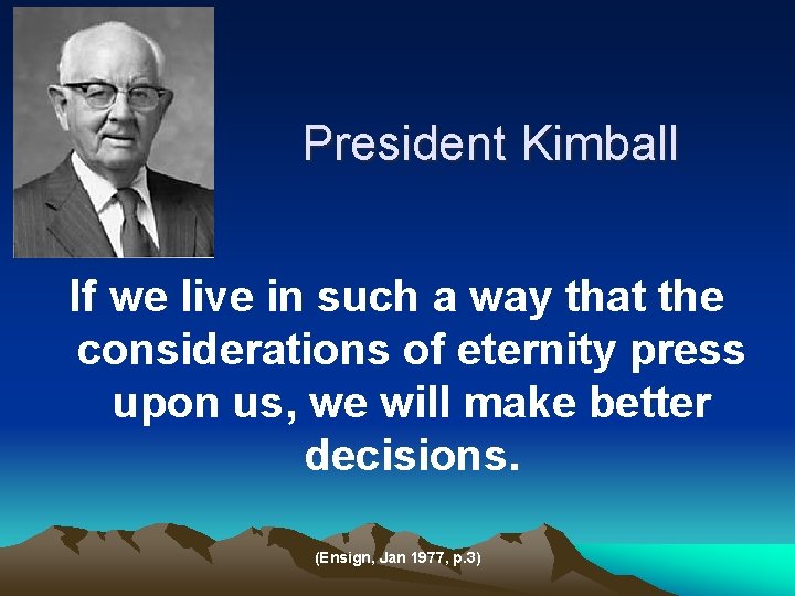 President Kimball If we live in such a way that the considerations of eternity