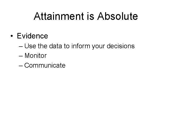 Attainment is Absolute • Evidence – Use the data to inform your decisions –