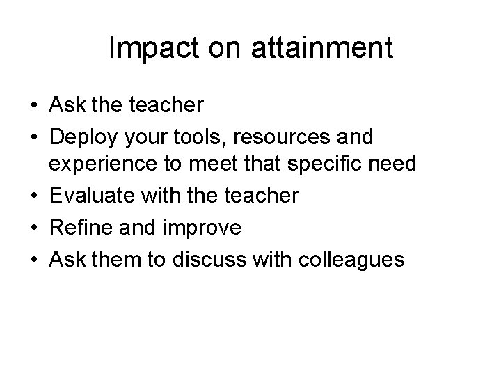 Impact on attainment • Ask the teacher • Deploy your tools, resources and experience