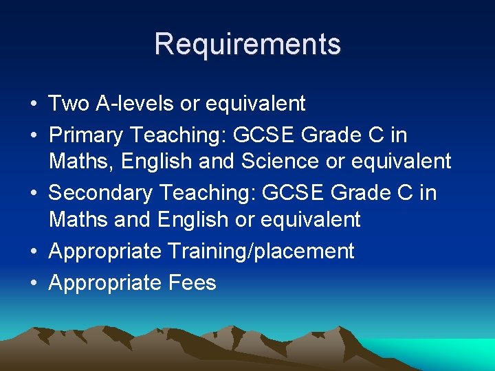 Requirements • Two A-levels or equivalent • Primary Teaching: GCSE Grade C in Maths,