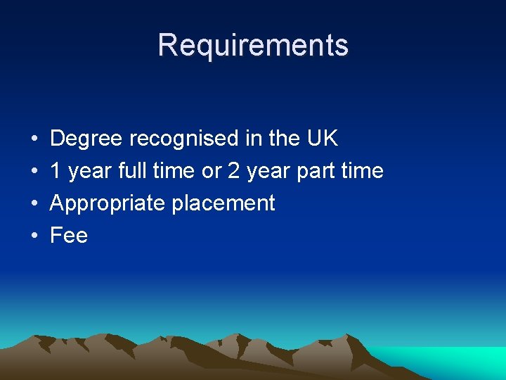 Requirements • • Degree recognised in the UK 1 year full time or 2