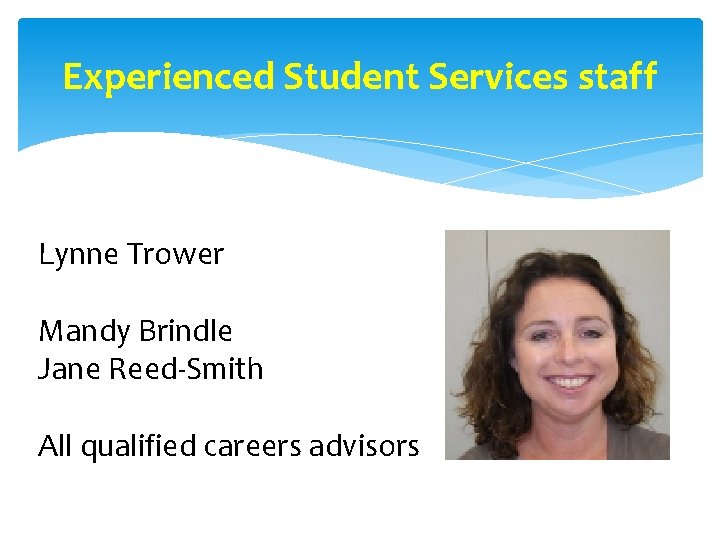 Experienced Student Services staff Lynne Trower Mandy Brindle Jane Reed-Smith All qualified careers advisors