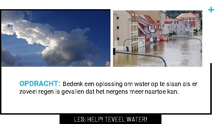 OPDRACHT: Bedenk een oplossing om water op te slaan als er zoveel regen is