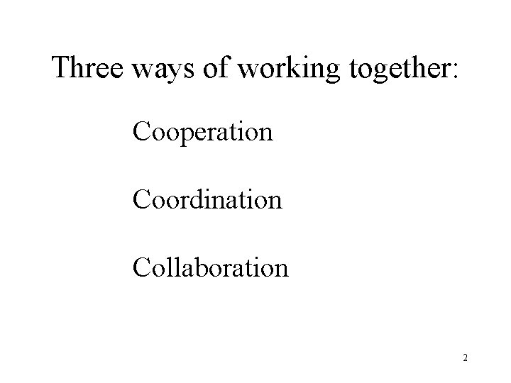 Three ways of working together: Cooperation Coordination Collaboration 2 