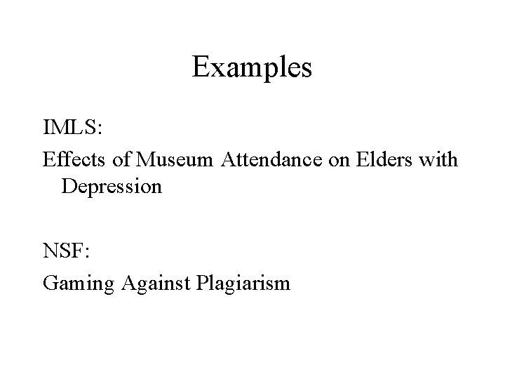 Examples IMLS: Effects of Museum Attendance on Elders with Depression NSF: Gaming Against Plagiarism
