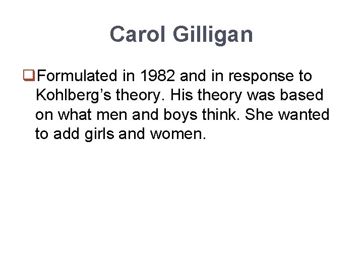 Carol Gilligan q. Formulated in 1982 and in response to Kohlberg’s theory. His theory
