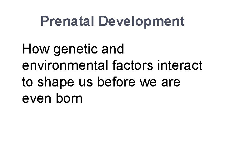 Prenatal Development How genetic and environmental factors interact to shape us before we are