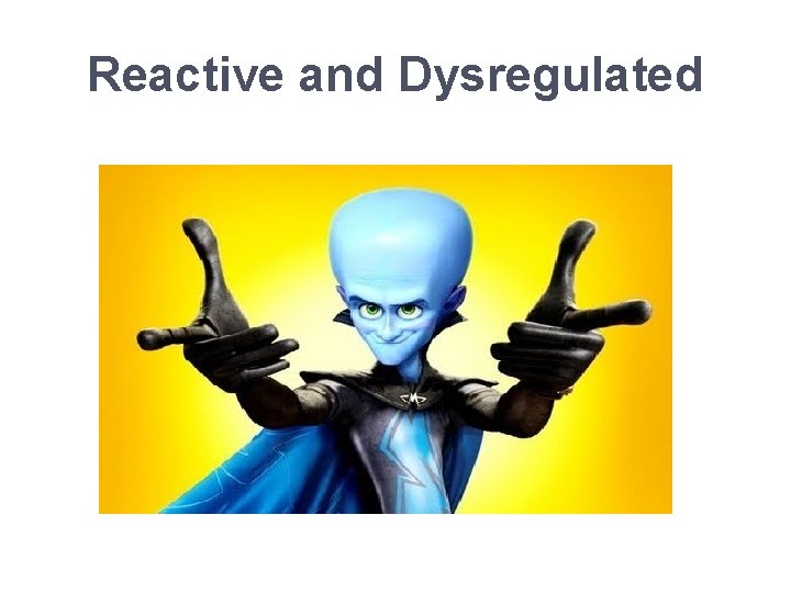 Reactive and Dysregulated 