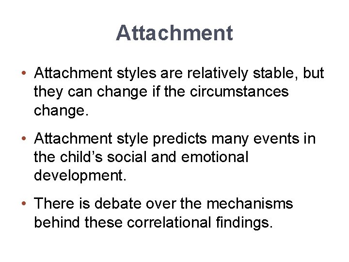 Attachment • Attachment styles are relatively stable, but they can change if the circumstances
