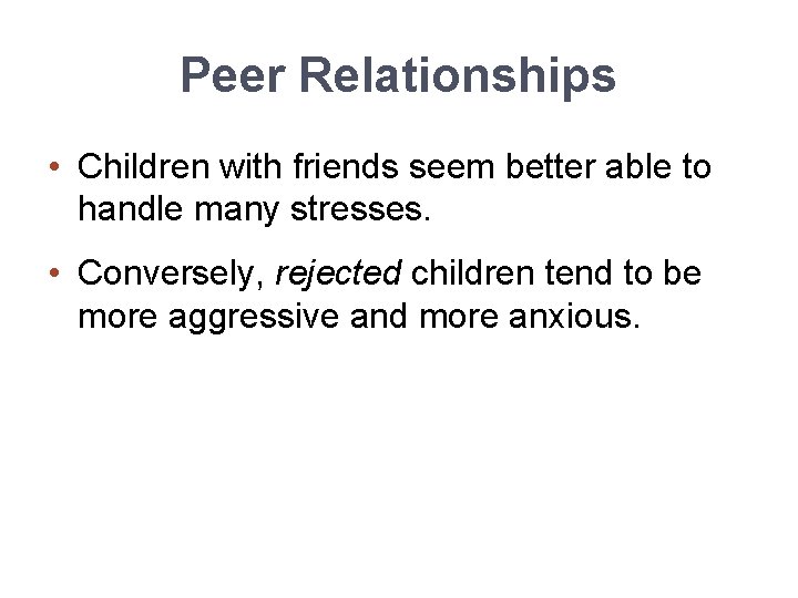 Peer Relationships • Children with friends seem better able to handle many stresses. •