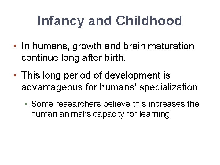 Infancy and Childhood • In humans, growth and brain maturation continue long after birth.