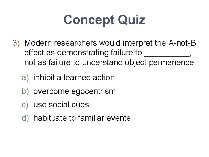 Concept Quiz 3) Modern researchers would interpret the A-not-B effect as demonstrating failure to