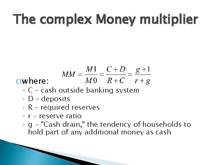 The complex Money multiplier � where: ◦ ◦ ◦ C – cash outside banking