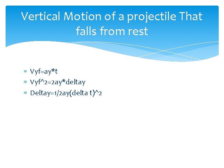 Vertical Motion of a projectile That falls from rest Vyf=ay*t Vyf^2=2 ay*deltay Deltay=1/2 ay(delta