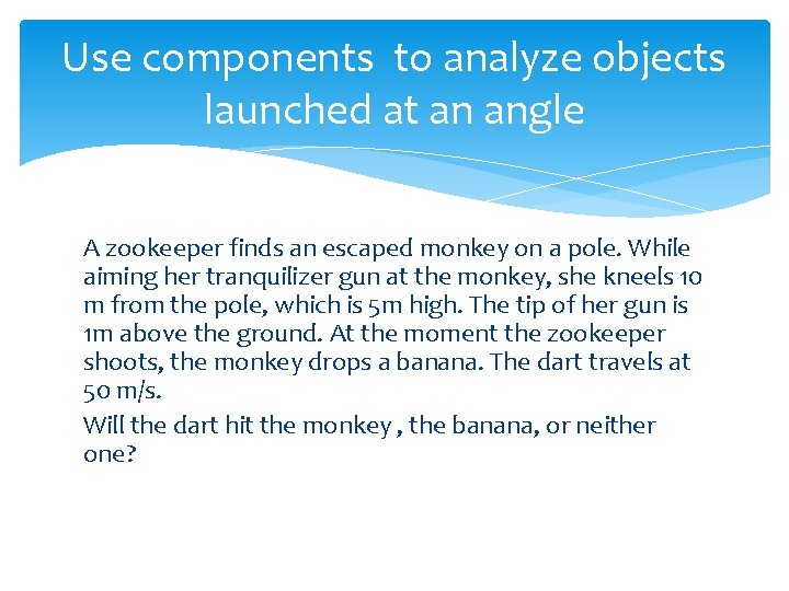 Use components to analyze objects launched at an angle A zookeeper finds an escaped