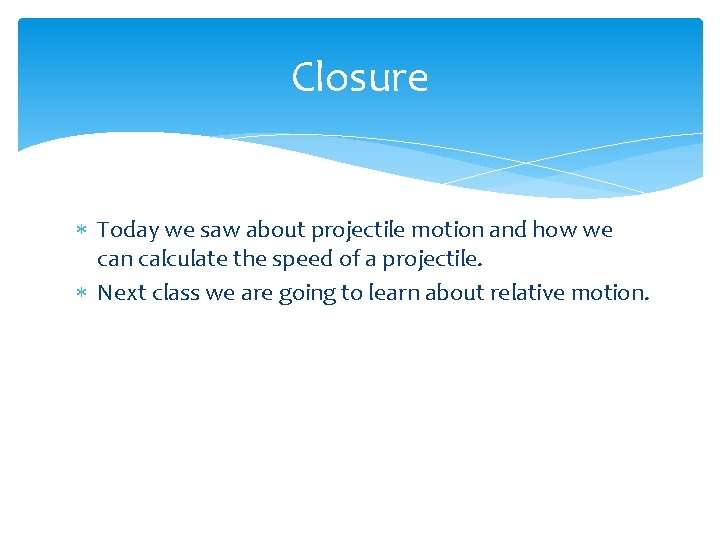 Closure Today we saw about projectile motion and how we can calculate the speed