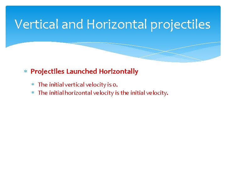 Vertical and Horizontal projectiles Projectiles Launched Horizontally The initial vertical velocity is 0. The