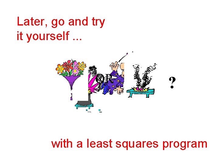 Later, go and try it yourself. . . OR ? with a least squares